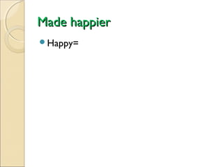 Made happier
Happy=

 