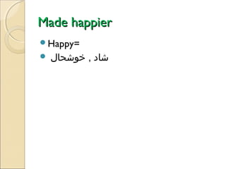 Made happier
Happy=


‫شاد , خوشحال‬

 
