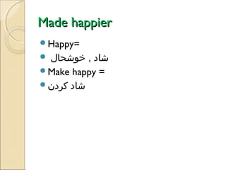 Made happier
Happy=

‫شاد , خوشحال‬
Make happy =
‫شاد کردن‬


 