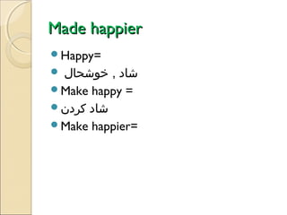 Made happier
Happy=

‫شاد , خوشحال‬
Make happy =
‫شاد کردن‬
Make happier=


 