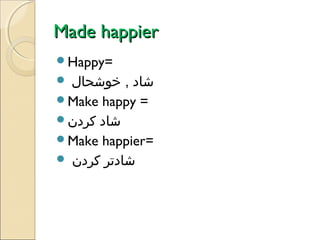 Made happier
Happy=

‫شاد , خوشحال‬
Make happy =
‫شاد کردن‬
Make happier=
 ‫شادتر کردن‬


 