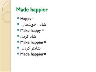 Made happier
Happy=

‫شاد , خوشحال‬
Make happy =
‫شاد کردن‬
Make happier=
 ‫شادتر کردن‬
Made happier=


 