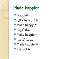 Made happier
Happy=

‫شاد , خوشحال‬
Make happy =
‫شاد کردن‬
Make happier=
 ‫شادتر کردن‬
Made happier=
‫شادتر کرد‬


 
