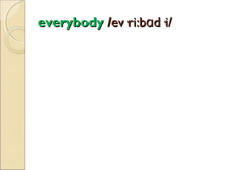 everybody /ev·ri:bɑd·i/

 