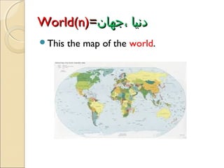World(n)=‫دنیا ،جهان‬
This

the map of the world.

 