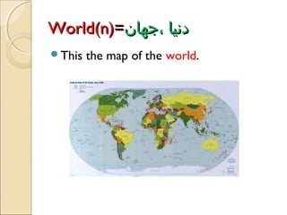 World(n)=‫دنیا ،جهان‬
This

the map of the world.

 