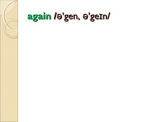 again /ə'gen, ə'geɪn/

 