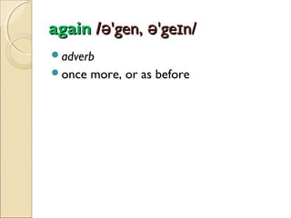again /ə'gen, ə'geɪn/
adverb
once

more, or as before

 
