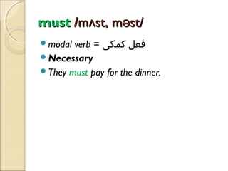 must /mʌst, məst/
verb = ‫فعل کمکی‬
Necessary
They must pay for the dinner.
modal

 