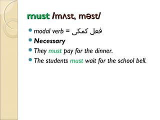 must /mʌst, məst/
verb = ‫فعل کمکی‬
Necessary
They must pay for the dinner.
The students must wait for the school bell.
modal

 