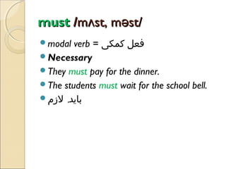must /mʌst, məst/
verb = ‫فعل کمکی‬
Necessary
They must pay for the dinner.
The students must wait for the school bell.
‫باید, لزم‬
modal

 