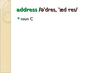 address /ə'dres, 'æd·res/
noun

C

 
