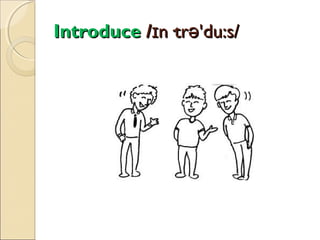 Introduce /ɪn·trə'du:s/

 