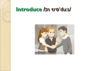 Introduce /ɪn·trə'du:s/

 