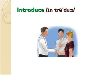 Introduce /ɪn·trə'du:s/

 