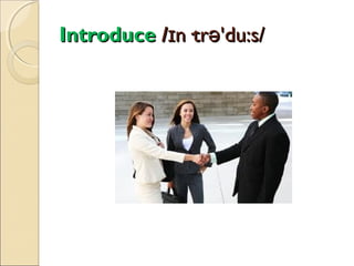 Introduce /ɪn·trə'du:s/

 