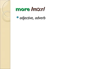 more /mɔ:r/
adjective,

adverb

 