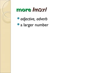 more /mɔ:r/
adjective,

adverb
a larger number

 