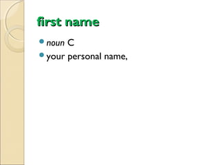first name
noun

C
your personal name,

 