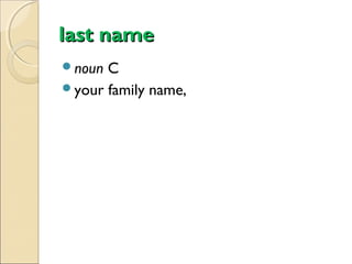 last name
noun

C
your family name,

 