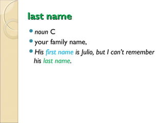 last name
noun

C
your family name,
His first name is Julio, but I can’t remember
his last name.

 
