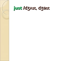 just /dʒʌst, dʒəst

 