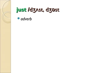 just /dʒʌst, dʒəst
adverb

 