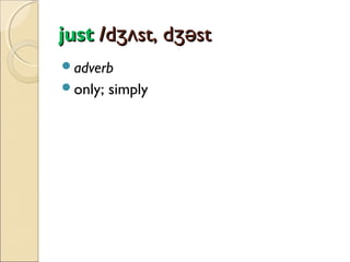 just /dʒʌst, dʒəst
adverb
only;

simply

 