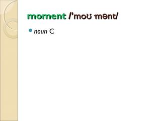 moment /'moʊ·mənt/
noun

C

 