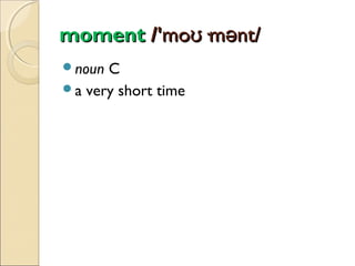 moment /'moʊ·mənt/
noun

C
a very short time

 
