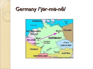 Germany /'jər-mə-nē/

 