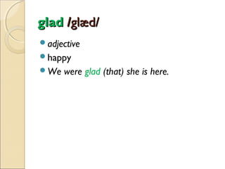 glad /glæd/
adjective
happy
We

were glad (that) she is here.

 