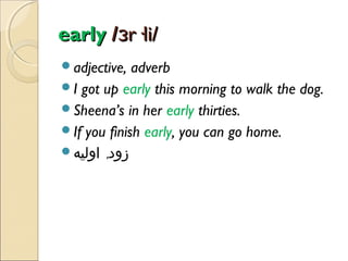 early /ɜr·li/
adjective,

adverb
I got up early this morning to walk the dog.
Sheena’s in her early thirties.
If you finish early, you can go home.
‫زود, اولیه‬

 