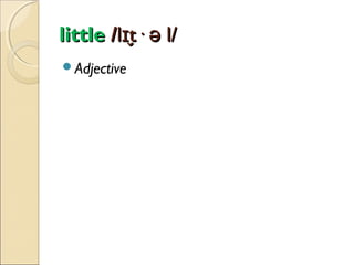 little /lɪt· ə l/
̬
Adjective

 