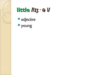 little /lɪt· ə l/
̬
adjective
young

 