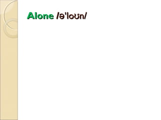Alone /ə'loʊn/

 