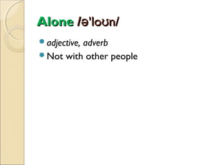 Alone /ə'loʊn/
adjective,

adverb
Not with other people

 