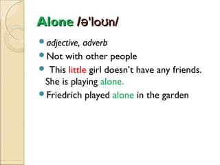 Alone /ə'loʊn/
adjective,

adverb
Not with other people
 This little girl doesn’t have any friends.
She is playing alone.
Friedrich played alone in the garden

 