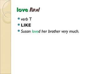 love /lʌv/
verb

T
LIKE
Susan loved her brother very much.

 