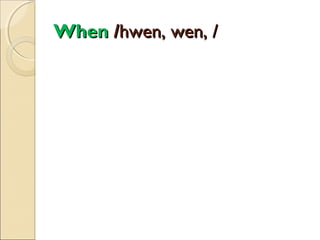 When /hwen, wen, /

 