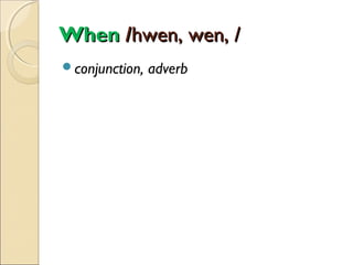 When /hwen, wen, /
conjunction,

adverb

 