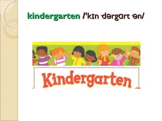 kindergarten /'kɪn·dərgɑrt·ən/

 