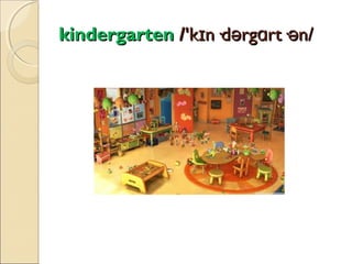 kindergarten /'kɪn·dərgɑrt·ən/

 