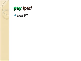 pay /peɪ/
verb

I/T

 