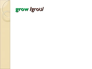 grow /groʊ/

 