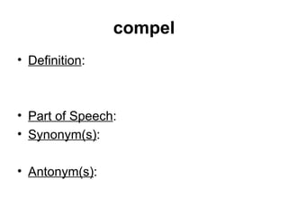 compel Definition : Part of Speech :  Synonym(s) : Antonym(s) :  