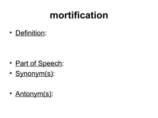 mortification Definition : Part of Speech :  Synonym(s) : Antonym(s) :  