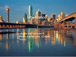 Urbanization
I chose this because it
shows a urban city. (Dallas,
Texas)
 