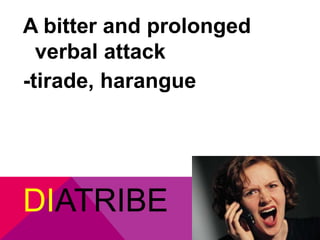 A bitter and prolonged 
verbal attack 
-tirade, harangue 
DIATRIBE 
 