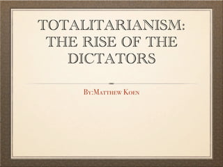 TOTALITARIANISM:
 THE RISE OF THE
   DICTATORS

    By:Matthew Koen
 